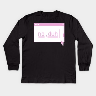 No, Duh... Kids Long Sleeve T-Shirt